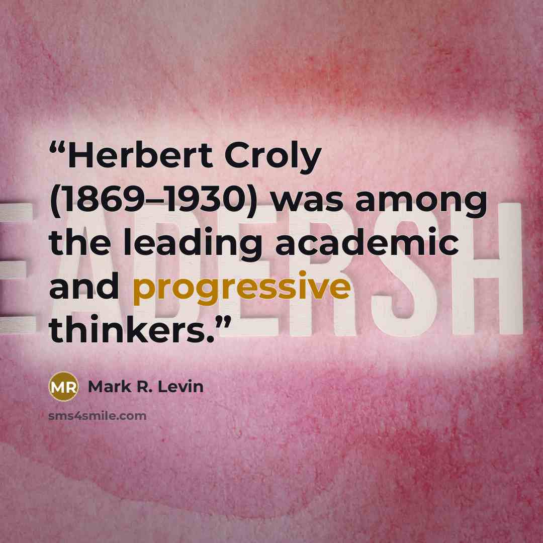 “Herbert Croly (1869–1930) was among the leading academic and progressive thinkers.” quote by Mark R. Levin