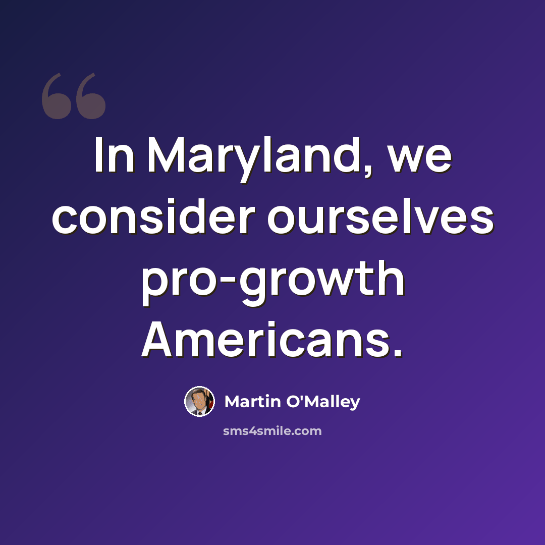 “In Maryland, we consider ourselves pro-growth Americans.” quote by Martin O'Malley