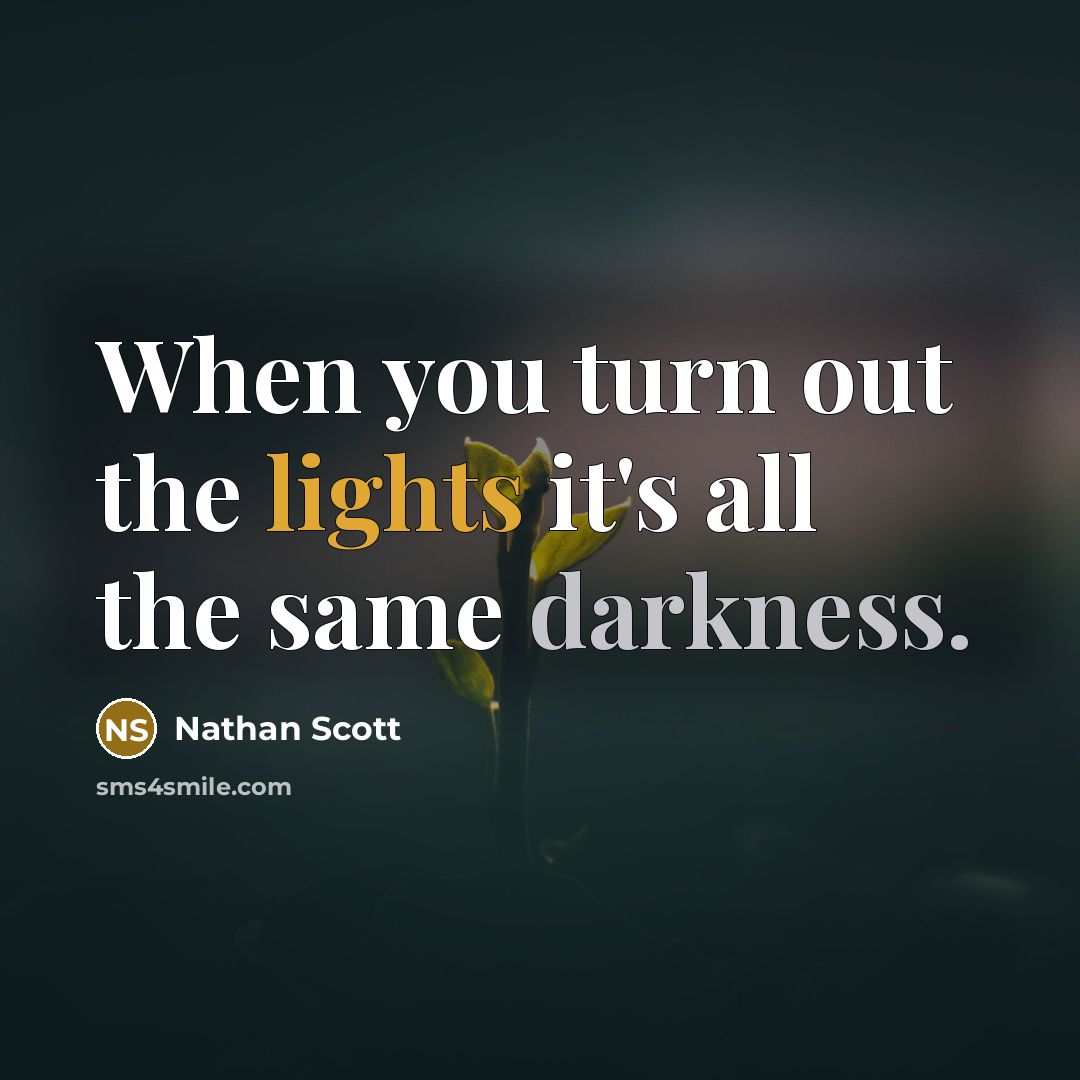 “When you turn out the lights it's all the same darkness.” quote by Nathan Scott