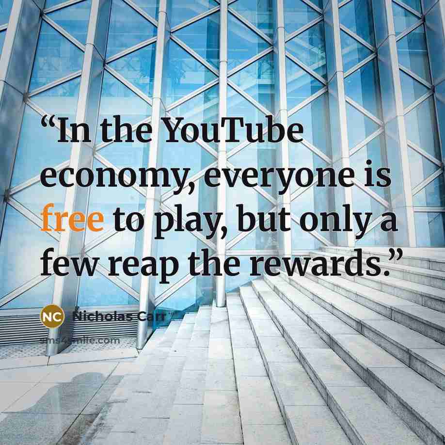 “In the YouTube economy, everyone is free to play, but only a few reap the rewards.” quote by Nicholas Carr