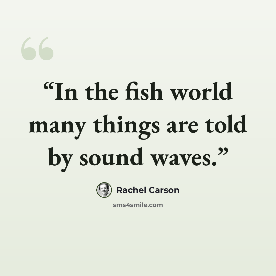 “In the fish world many things are told by sound waves.” quote by Rachel Carson