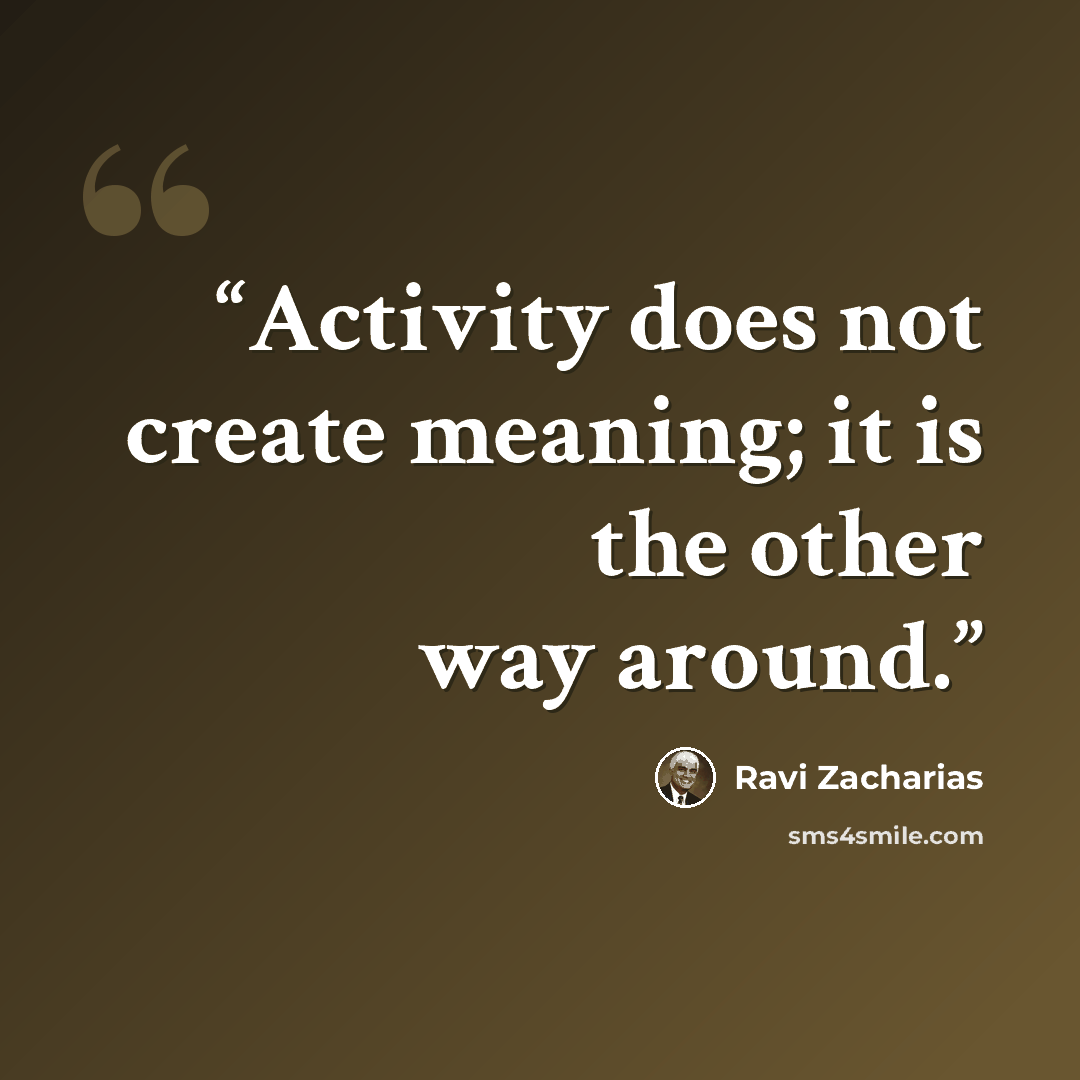 “Activity does not create meaning; it is the other way around.” quote by Ravi Zacharias
