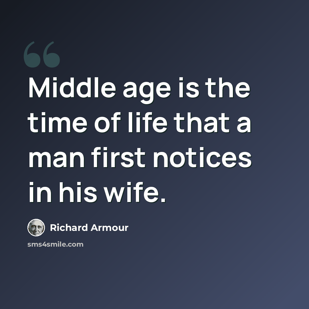 “Middle age is the time of life that a man first notices in his wife.” quote by Richard Armour