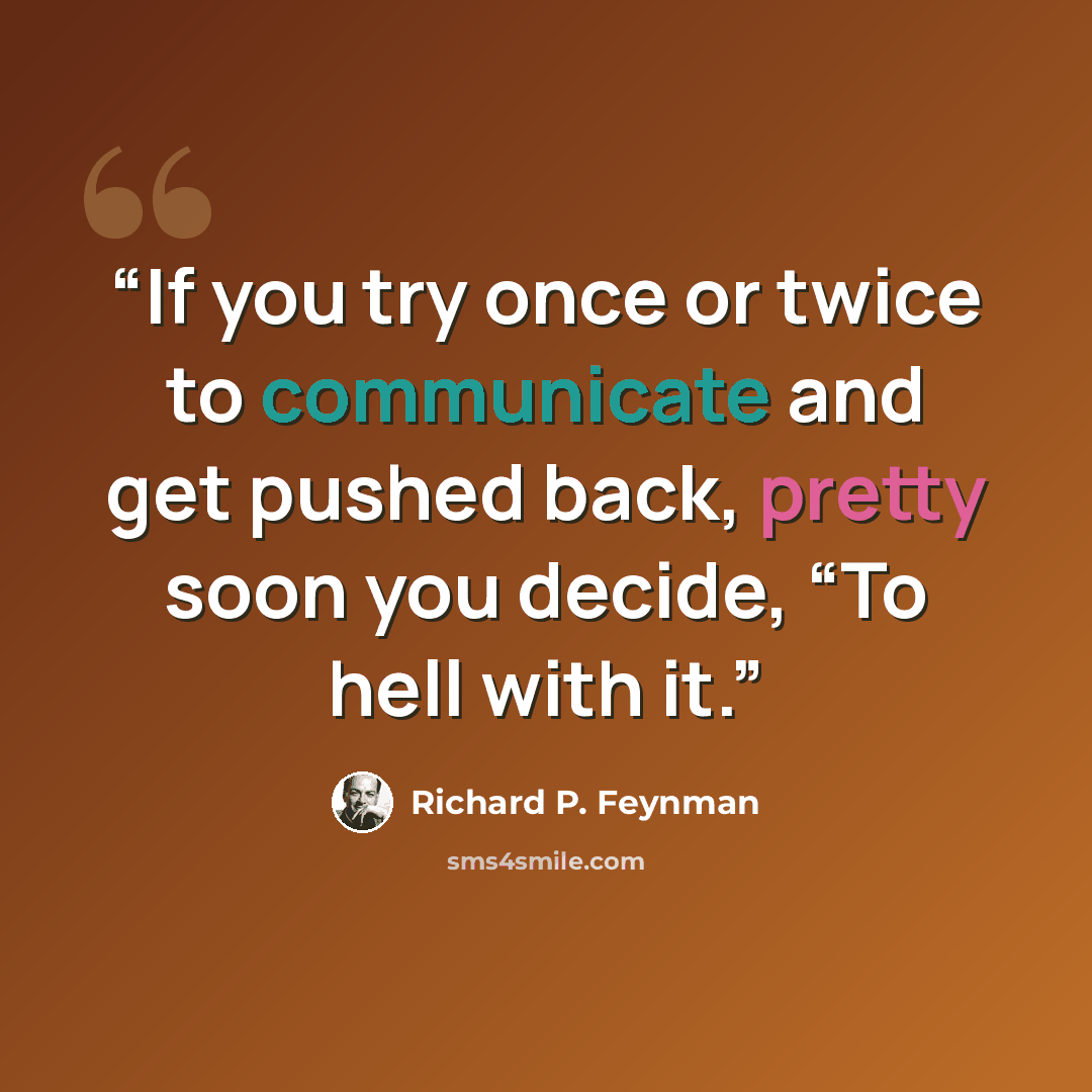 “If you try once or twice to communicate and get pushed back, pretty soon you decide, “To hell with it.” quote by Richard P. Feynman