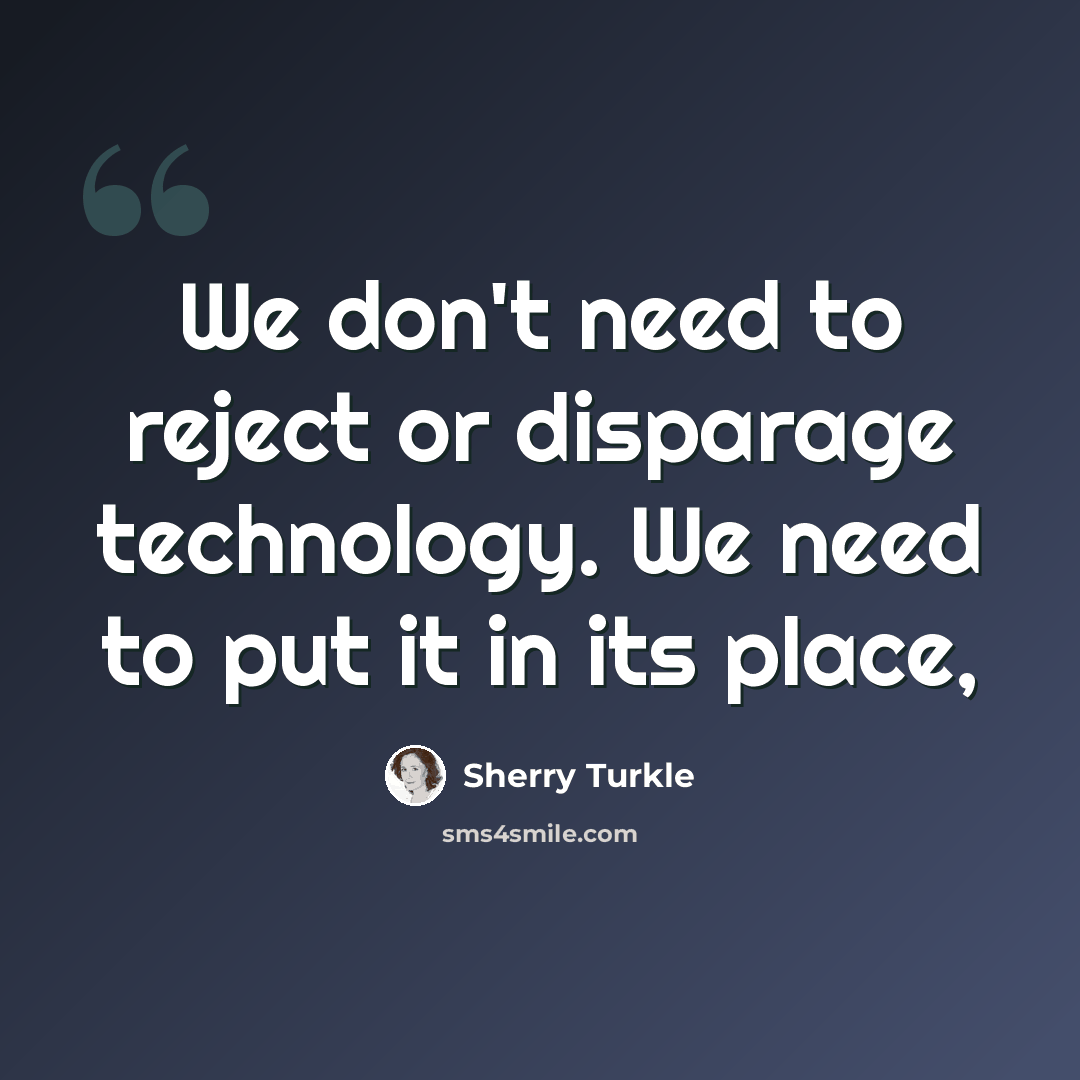 “We don't need to reject or disparage technology. We need to put it in its place,” quote by Sherry Turkle