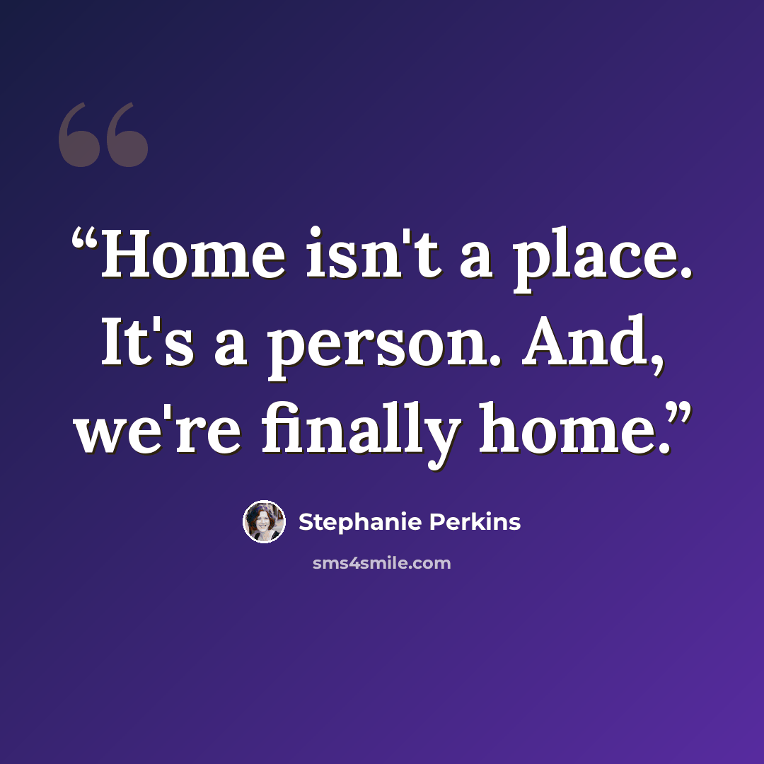 “Home isn't a place. It's a person. And, we're finally home.” quote by Stephanie Perkins