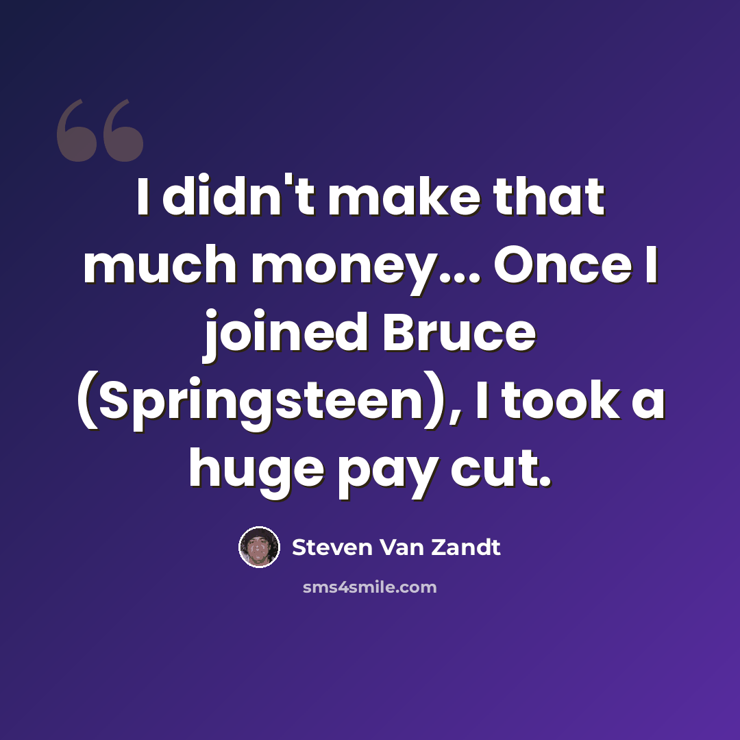 “I didn't make that much money... Once I joined Bruce (Springsteen), I took a huge pay cut.” quote by Steven Van Zandt