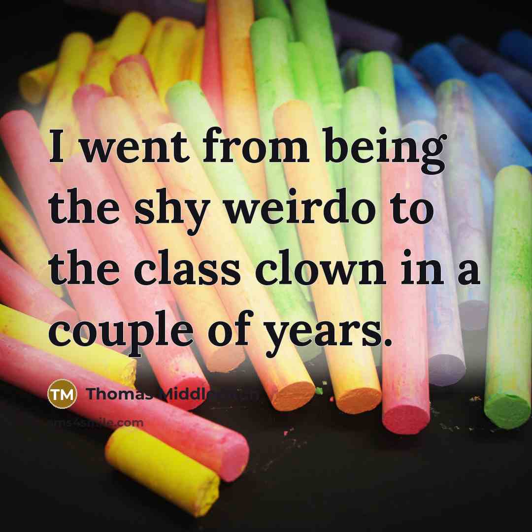 “I went from being the shy weirdo to the class clown in a couple of years.” quote by Thomas Middleditch