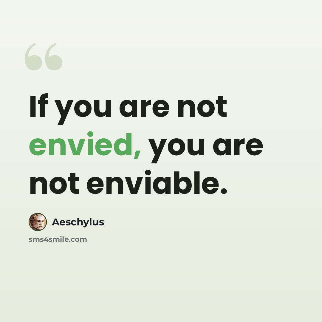 “If you are not envied, you are not enviable.” quote by Aeschylus