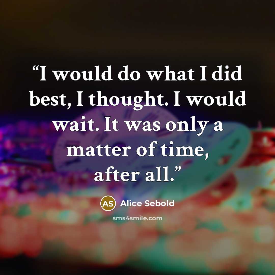 “I would do what I did best, I thought. I would wait. It was only a matter of time, after all.” quote by Alice Sebold
