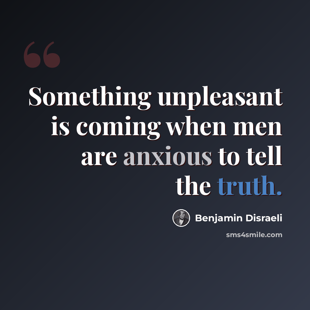 “Something unpleasant is coming when men are anxious to tell the truth.” quote by Benjamin Disraeli