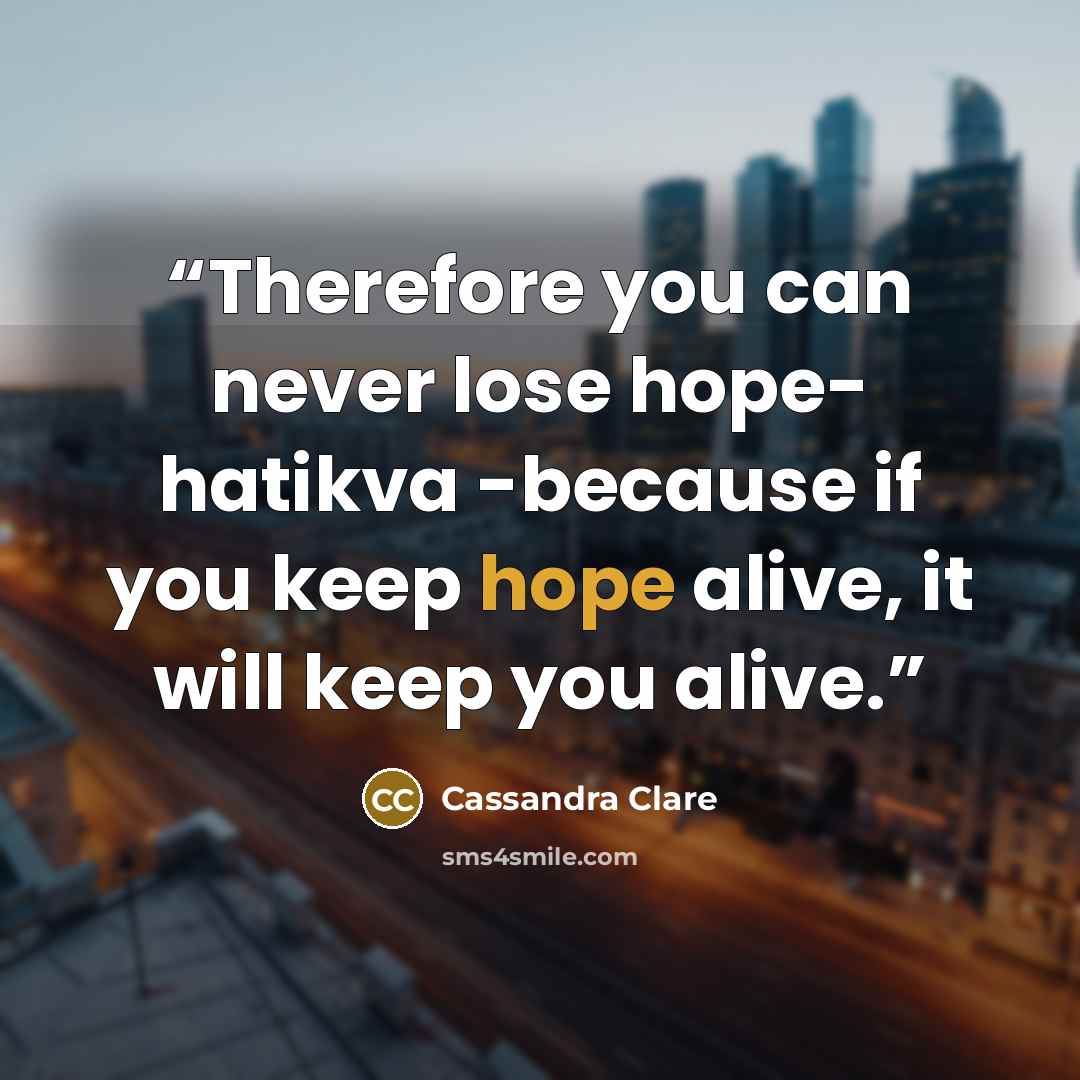 “Therefore you can never lose hope- hatikva -because if you keep hope alive, it will keep you alive.” quote by Cassandra Clare