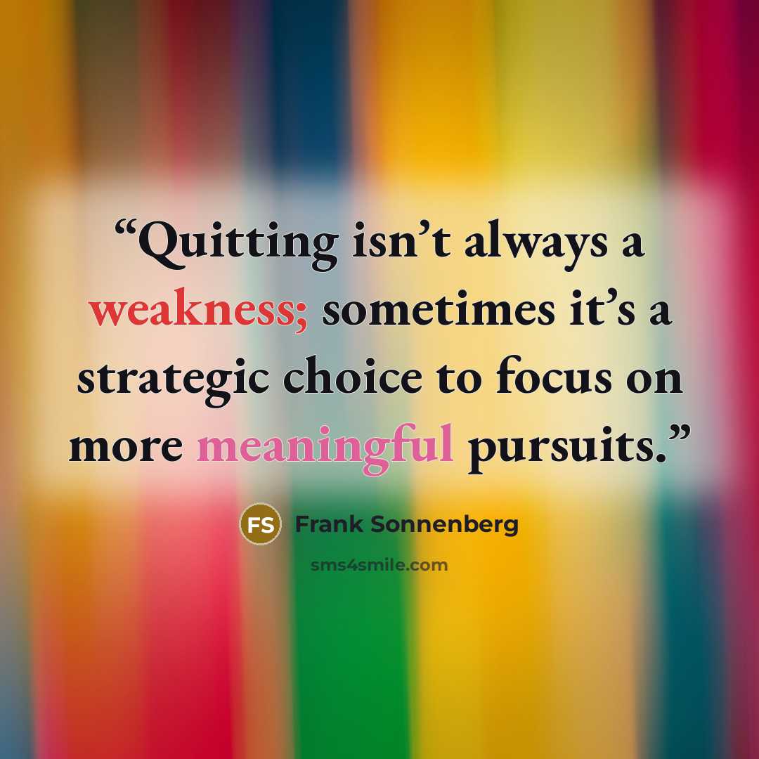 “Quitting isn’t always a weakness; sometimes it’s a strategic choice to focus on more meaningful pursuits.” quote by Frank Sonnenberg