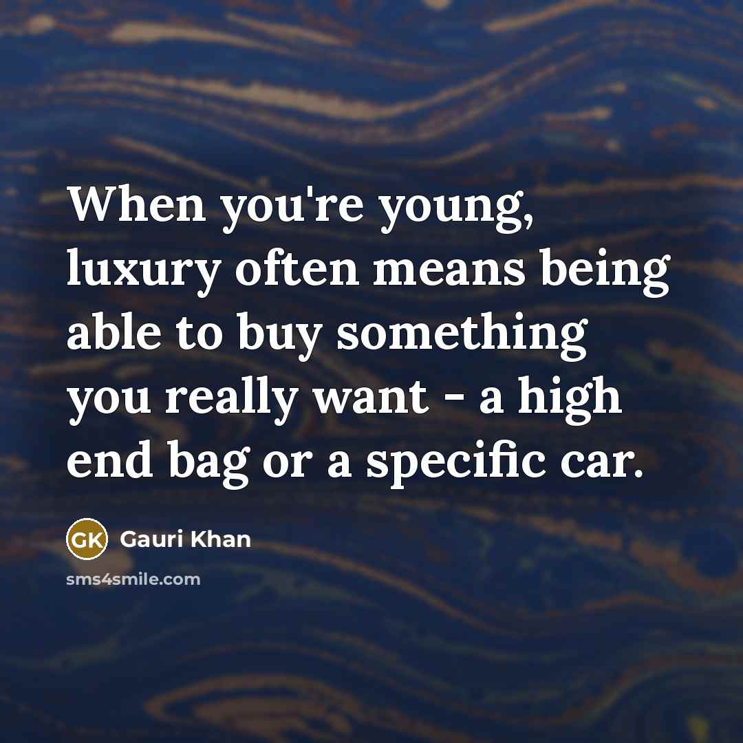“When you're young, luxury often means being able to buy something you really want - a high end bag or a specific car.” quote by Gauri Khan