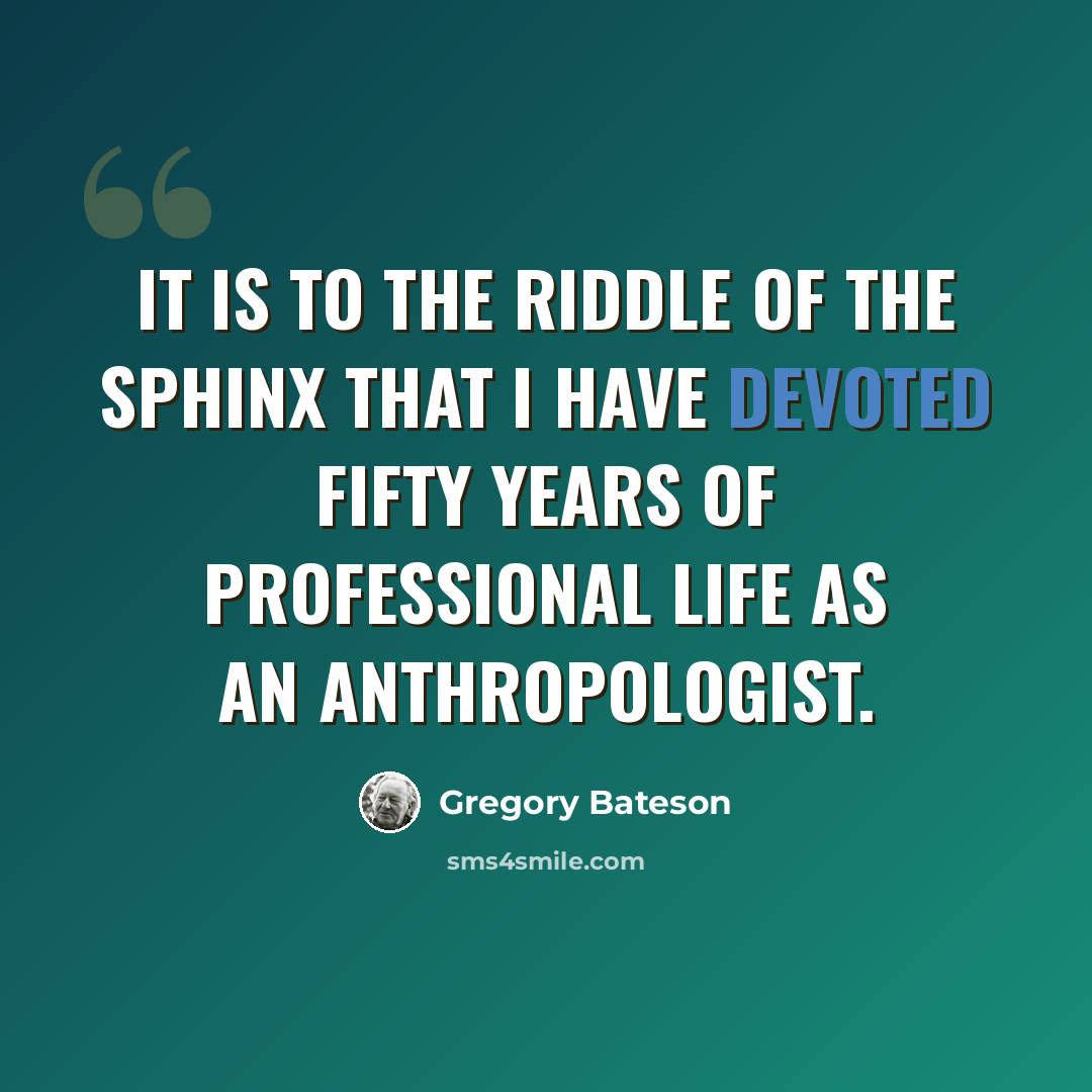 “It is to the Riddle of the Sphinx that I have devoted fifty years of professional life as an anthropologist.” quote by Gregory Bateson