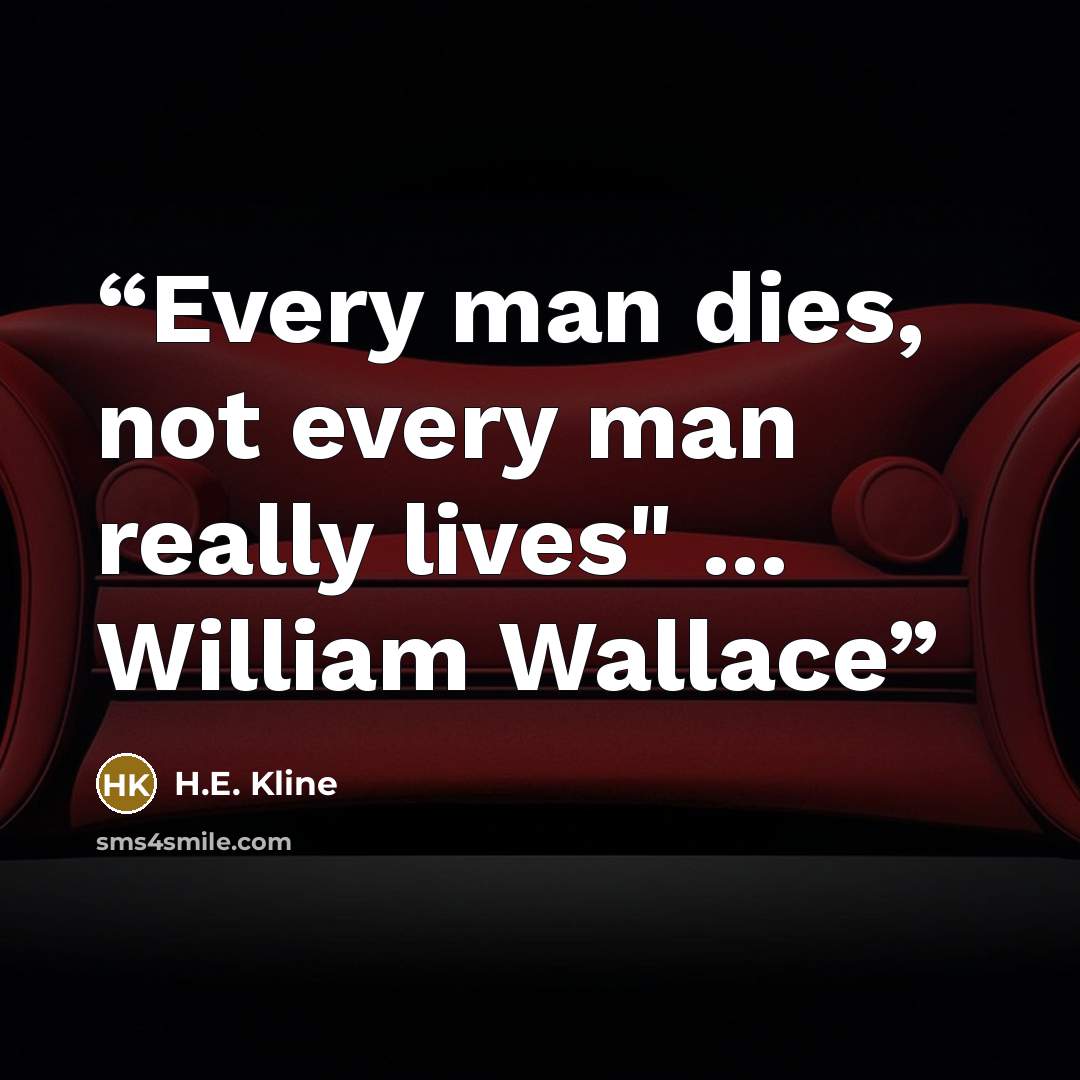“Every man dies, not every man really lives" ... William Wallace” quote by H.E. Kline