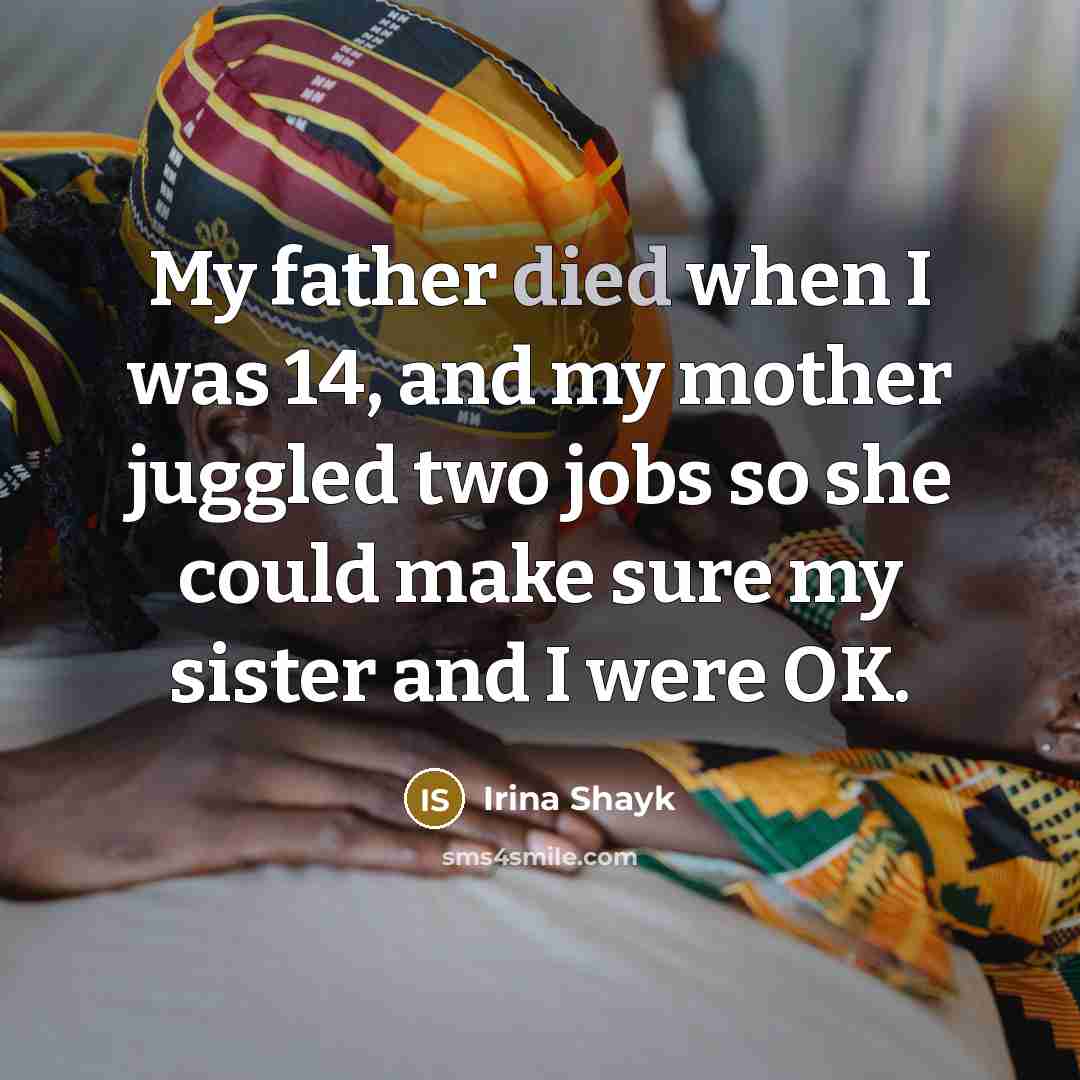 “My father died when I was 14, and my mother juggled two jobs so she could make sure my sister and I were OK.” quote by Irina Shayk