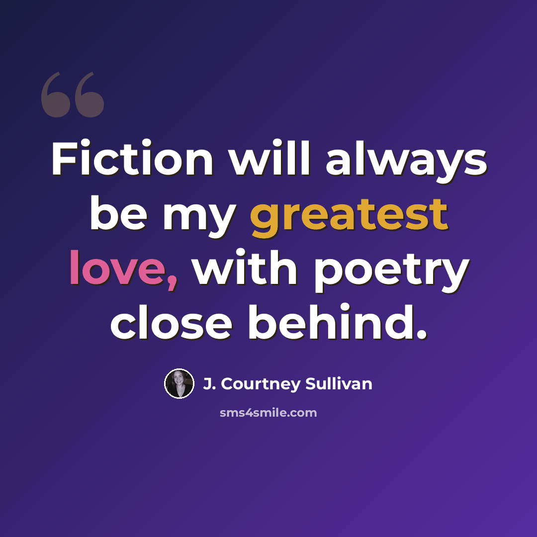 “Fiction will always be my greatest love, with poetry close behind.” quote by J. Courtney Sullivan