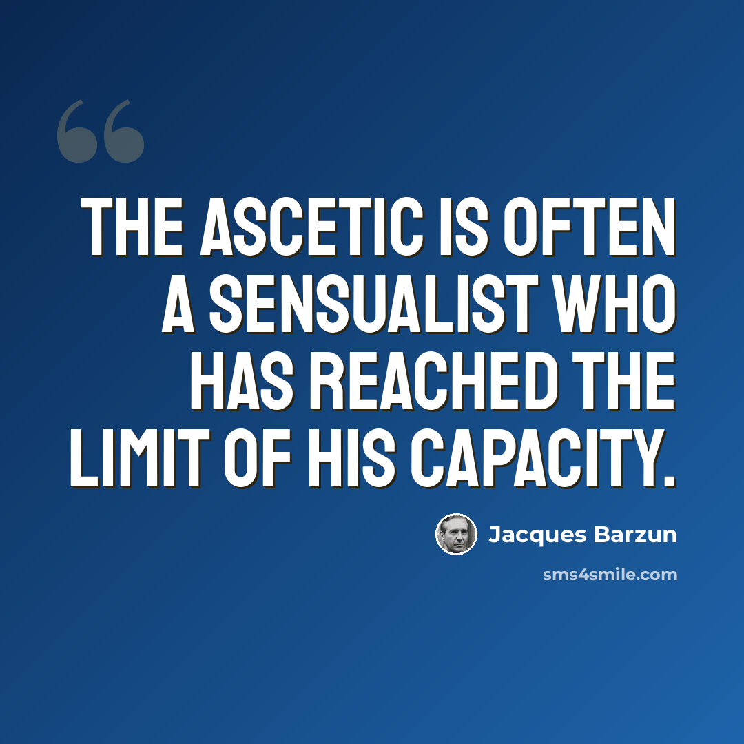 “The ascetic is often a sensualist who has reached the limit of his capacity.” quote by Jacques Barzun