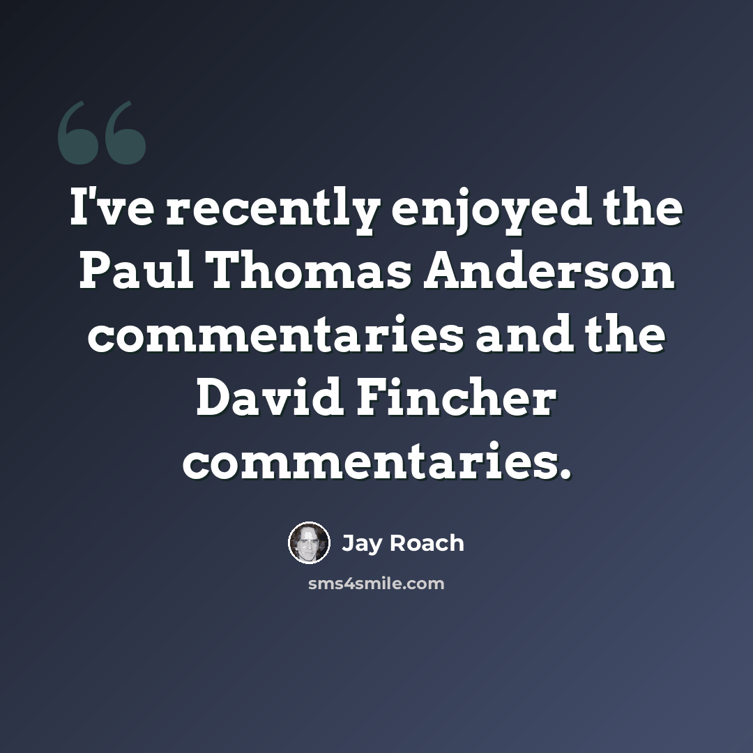 “I've recently enjoyed the Paul Thomas Anderson commentaries and the David Fincher commentaries.” quote by Jay Roach