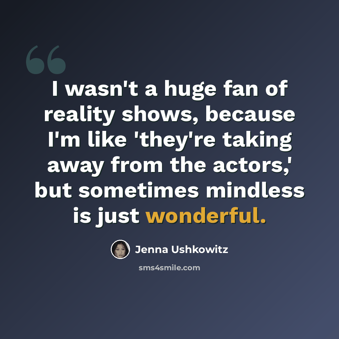 “I wasn't a huge fan of reality shows, because I'm like 'they're taking away from the actors,' but sometimes mindless is just wonderful.” quote by Jenna Ushkowitz
