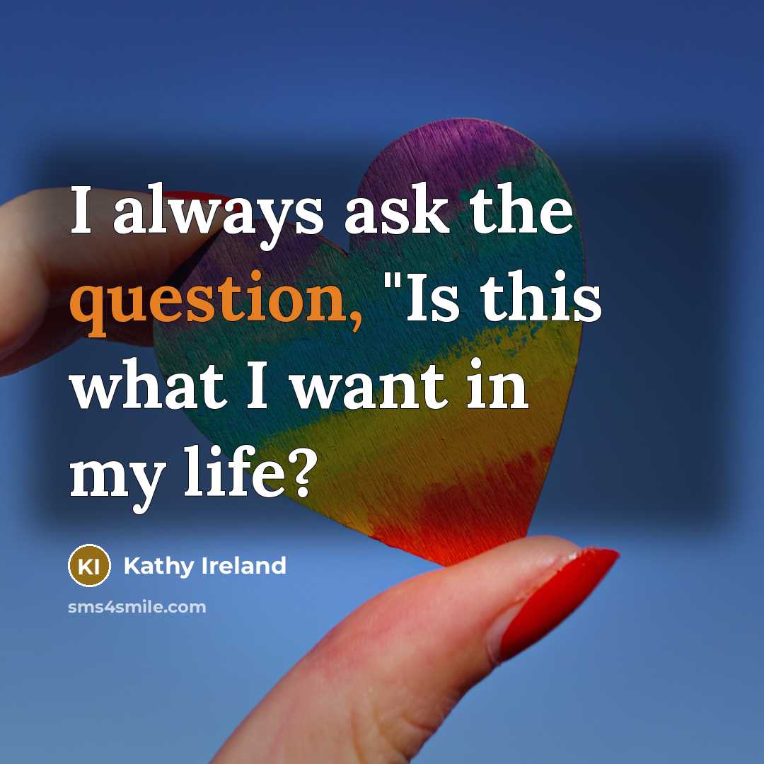 “I always ask the question, "Is this what I want in my life?” quote by Kathy Ireland
