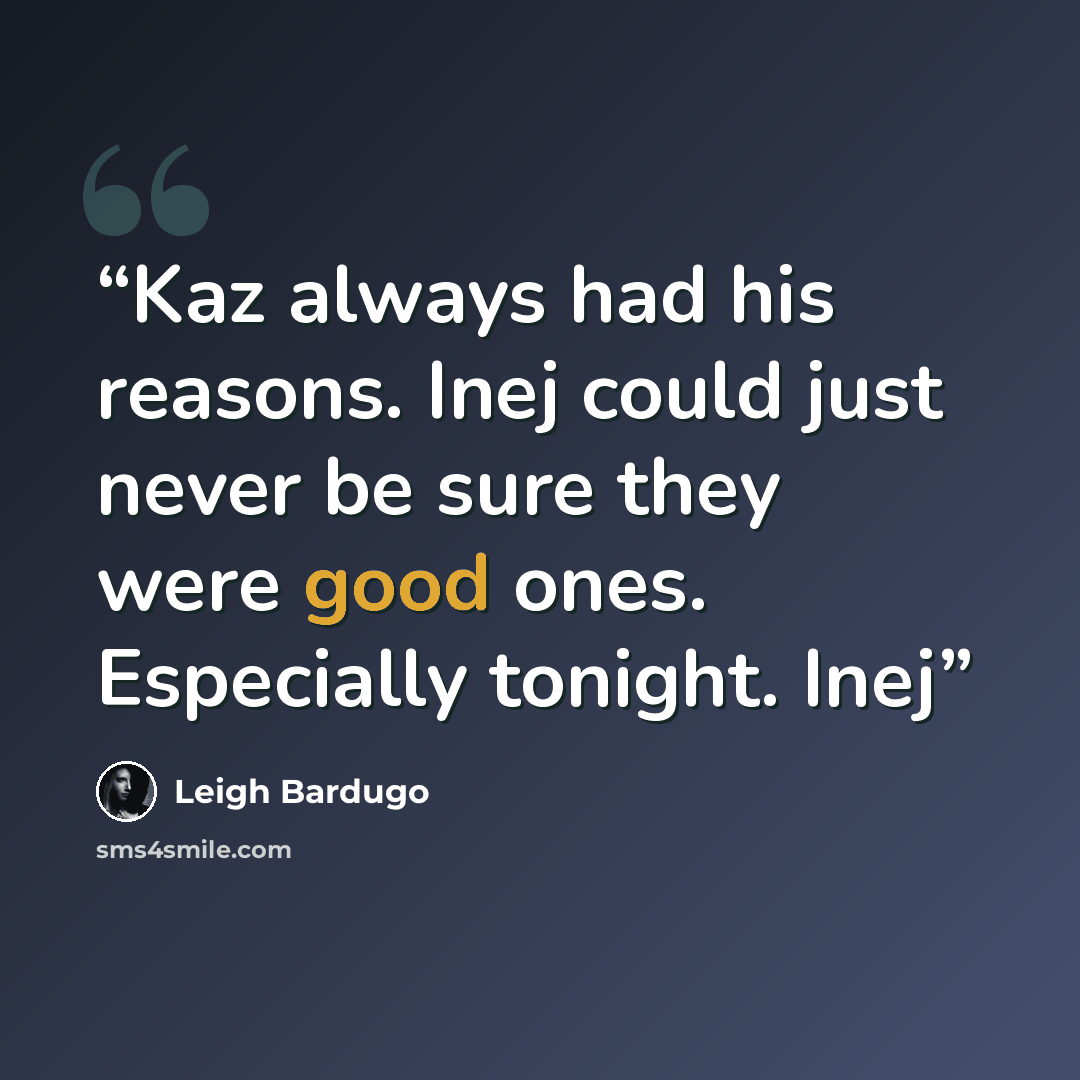 “Kaz always had his reasons. Inej could just never be sure they were good ones. Especially tonight. Inej” quote by Leigh Bardugo