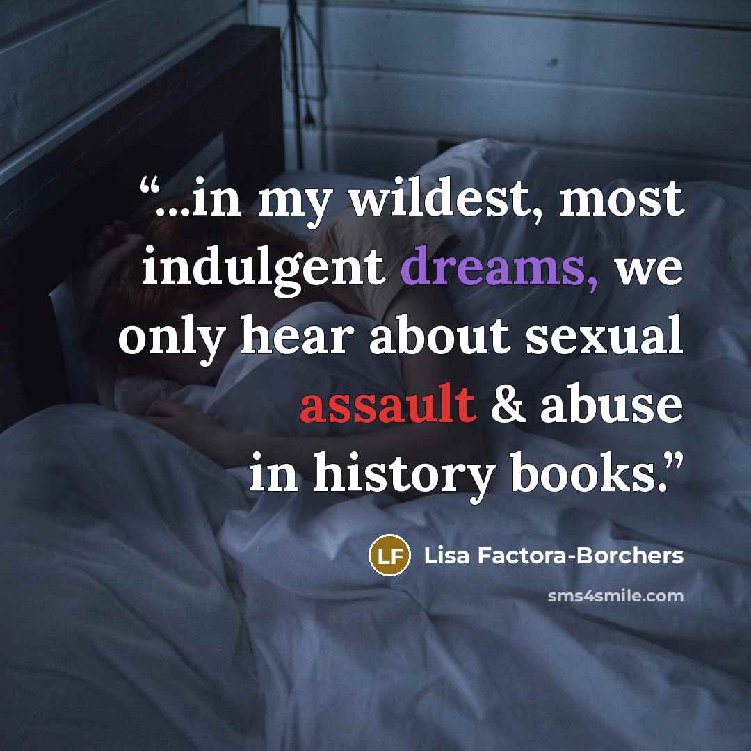“...in my wildest, most indulgent dreams, we only hear about sexual assault & abuse in history books.” quote by Lisa Factora-Borchers
