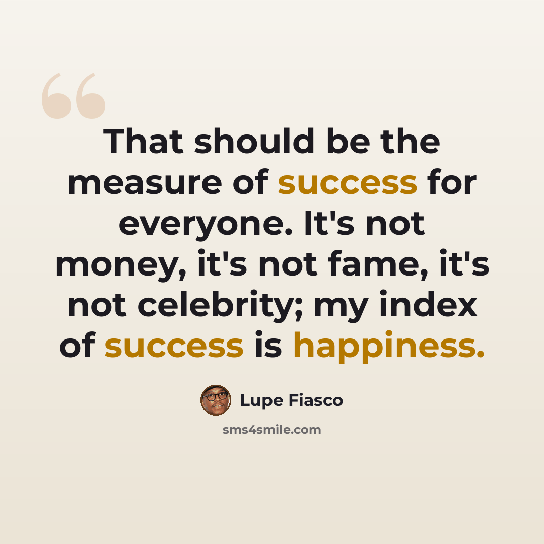 “That should be the measure of success for everyone. It's not money, it's not fame, it's not celebrity; my index of success is happiness.” quote by Lupe Fiasco