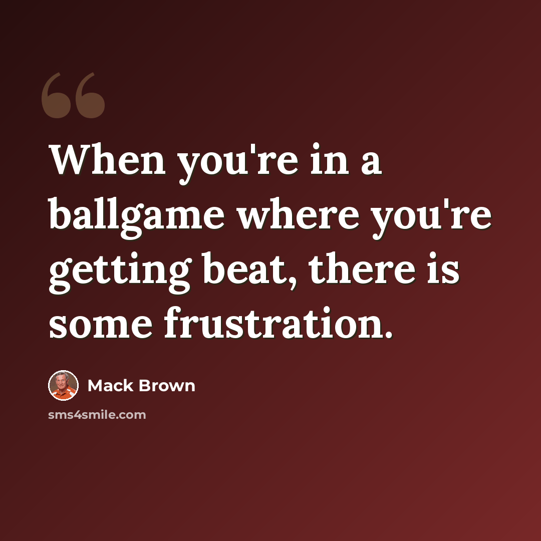 “When you're in a ballgame where you're getting beat, there is some frustration.” quote by Mack Brown