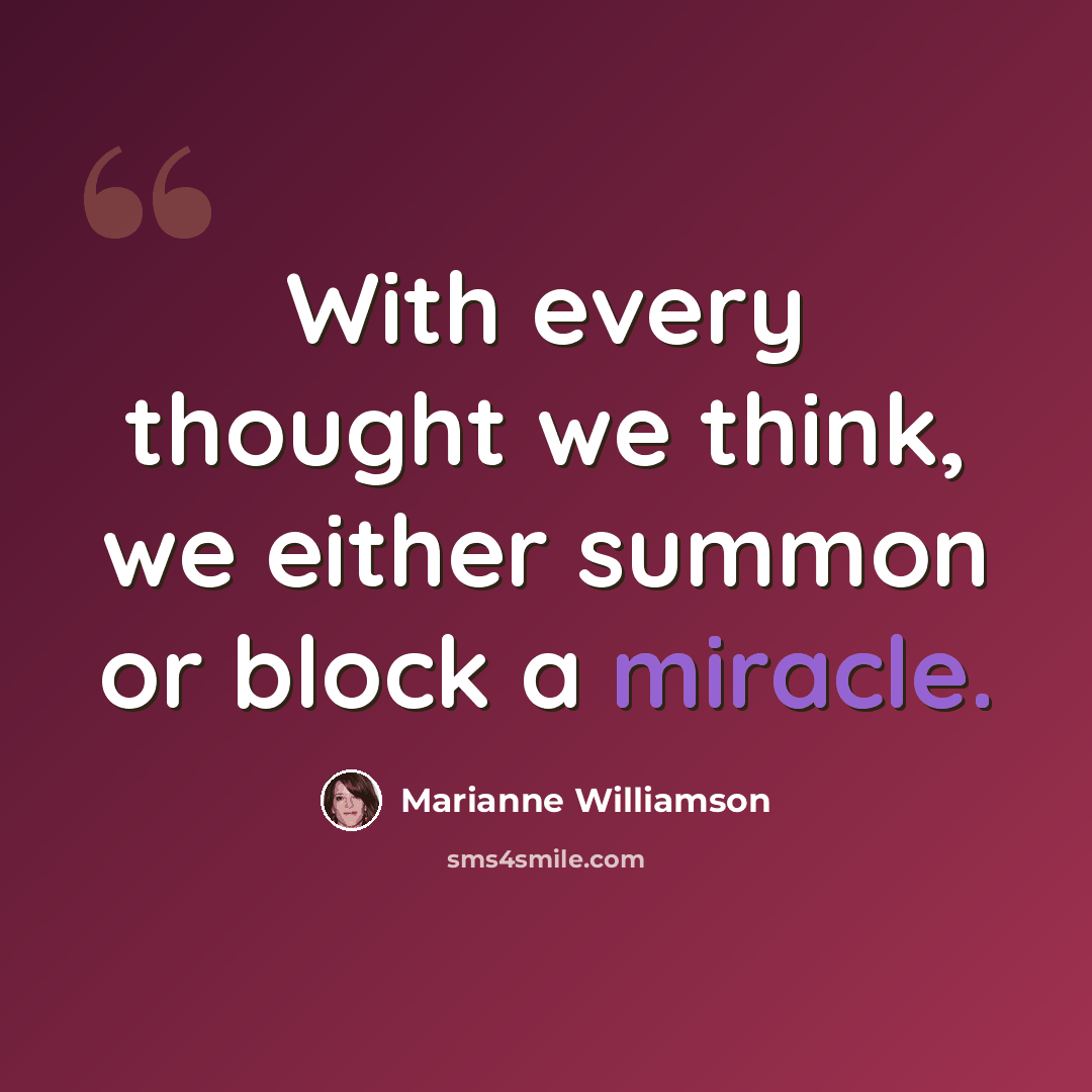 “With every thought we think, we either summon or block a miracle.” quote by Marianne Williamson