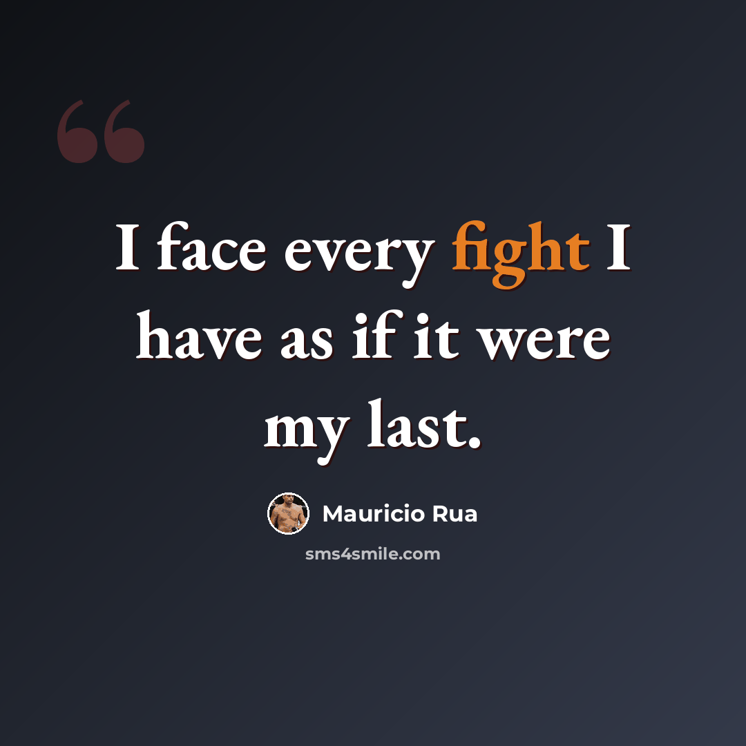 “I face every fight I have as if it were my last.” quote by Mauricio Rua