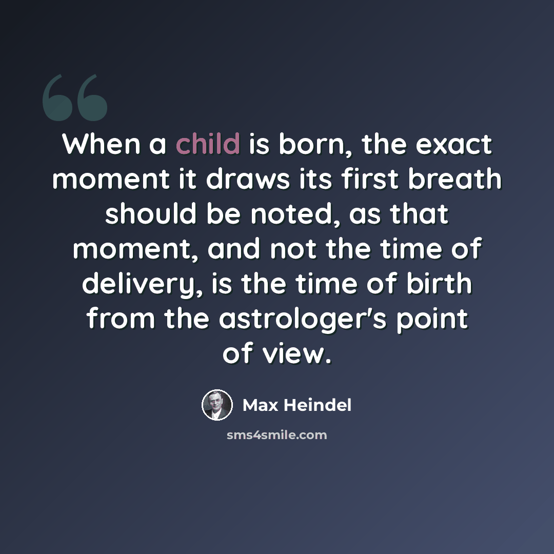 “When a child is born, the exact moment it draws its first breath should be noted, as that moment, and not the time of delivery, is the time of birth from the astrologer's point of view.” quote by Max Heindel