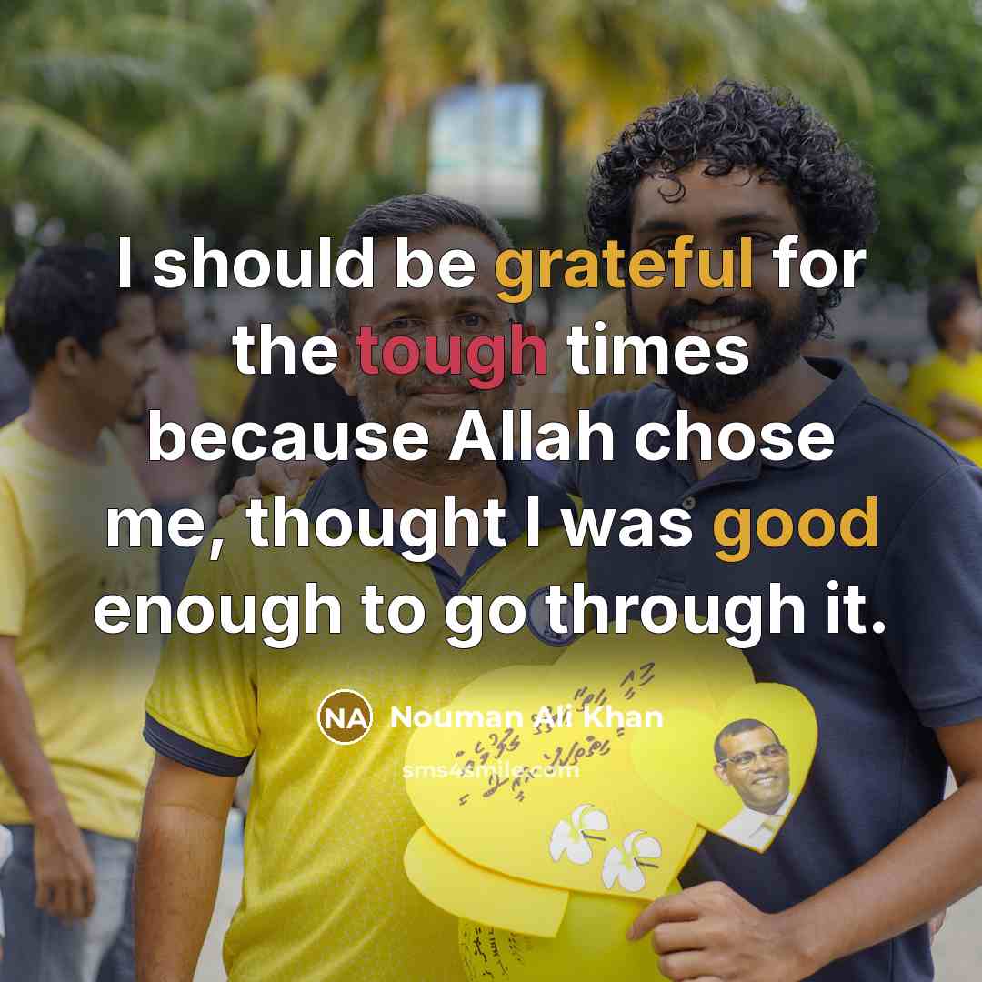 “I should be grateful for the tough times because Allah chose me, thought I was good enough to go through it.” quote by Nouman Ali Khan