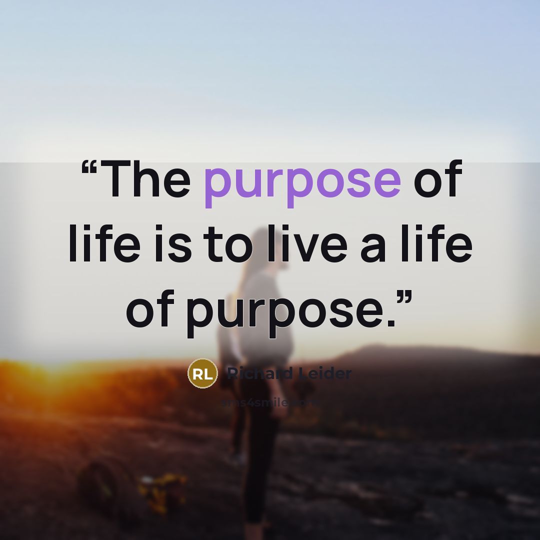 “The purpose of life is to live a life of purpose.” quote by Richard Leider