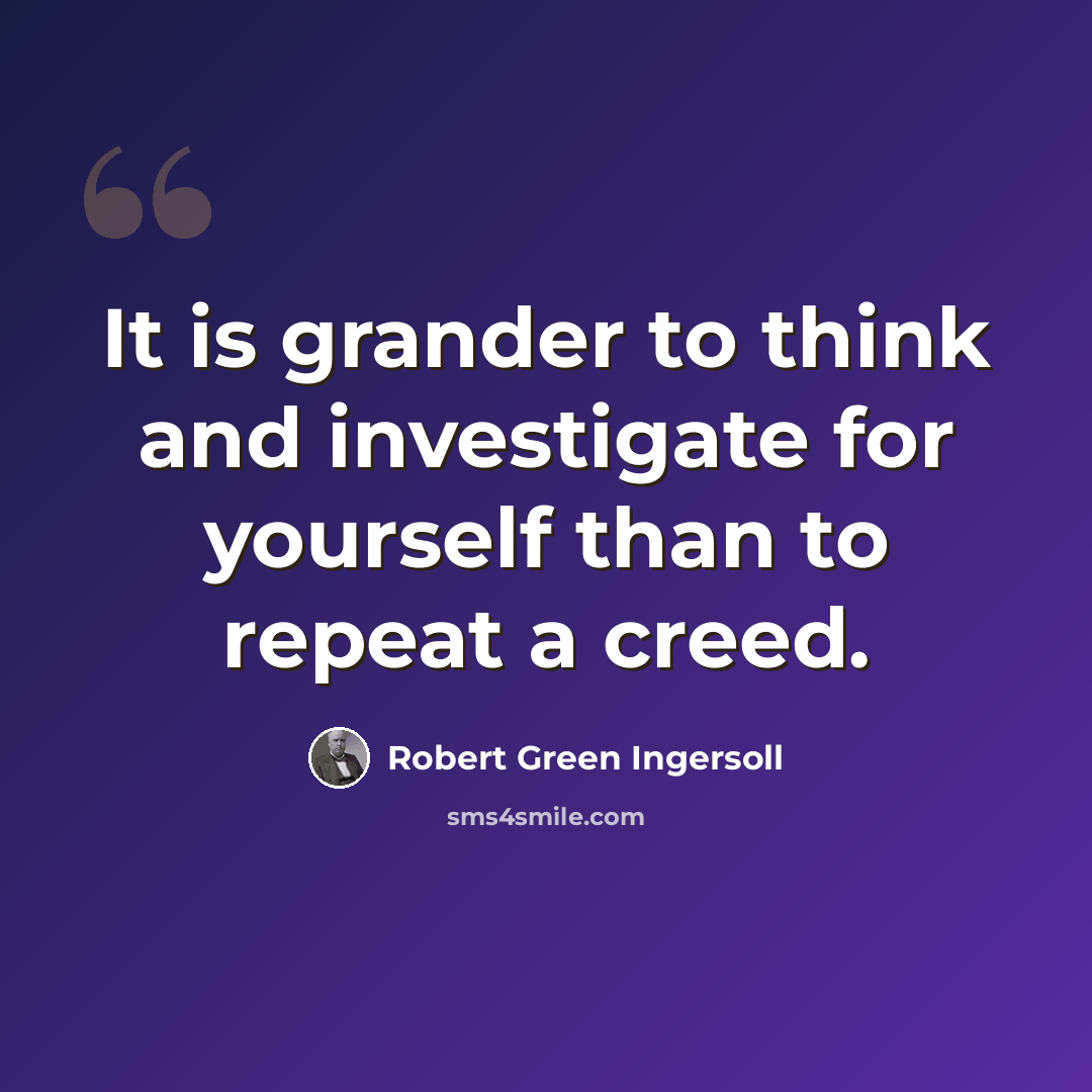 “It is grander to think and investigate for yourself than to repeat a creed.” quote by Robert Green Ingersoll