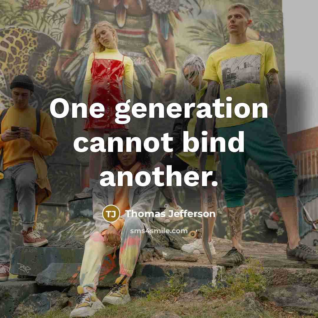 “One generation cannot bind another.” quote by Thomas Jefferson