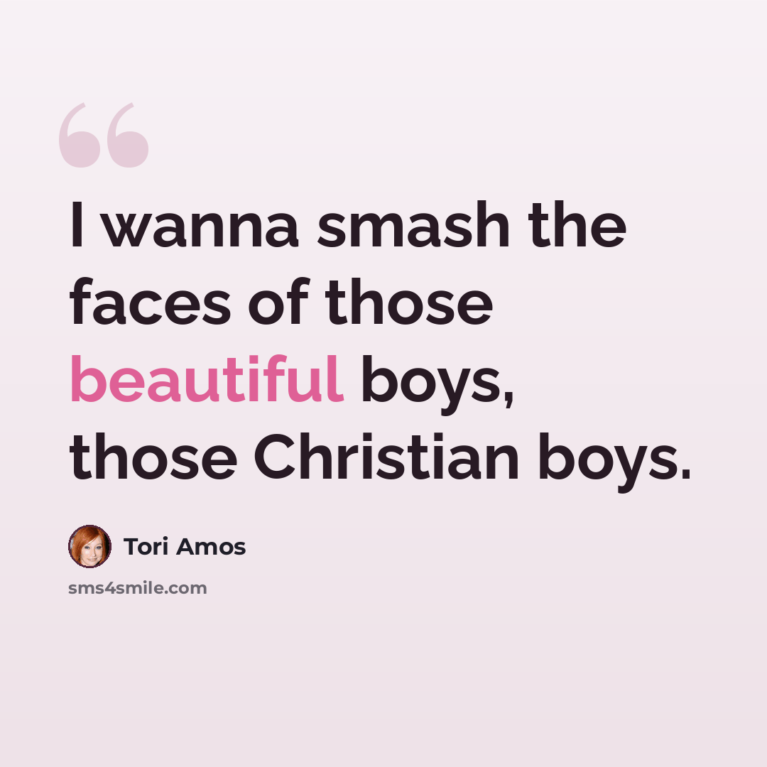 “I wanna smash the faces of those beautiful boys, those Christian boys.” quote by Tori Amos