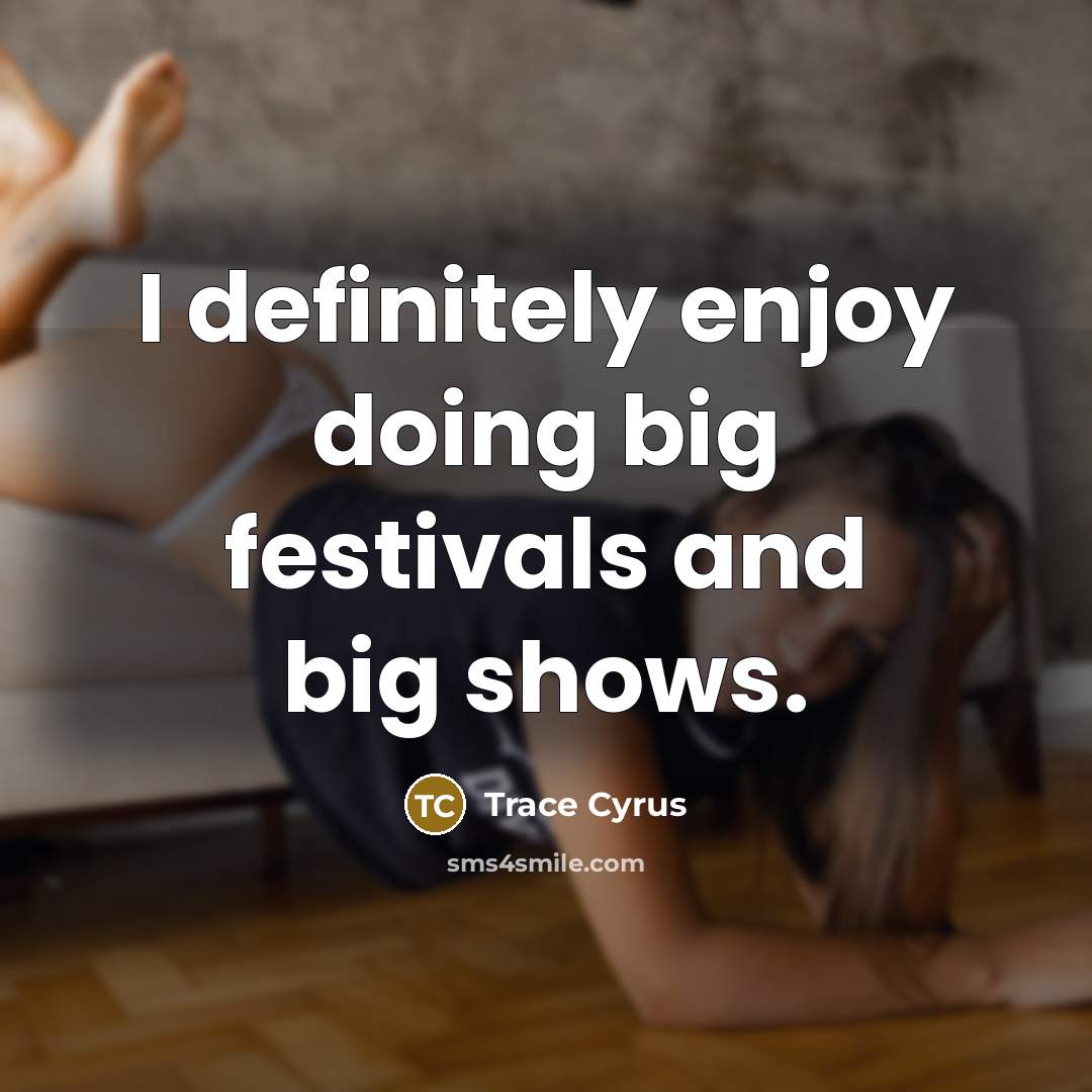 “I definitely enjoy doing big festivals and big shows.” quote by Trace Cyrus