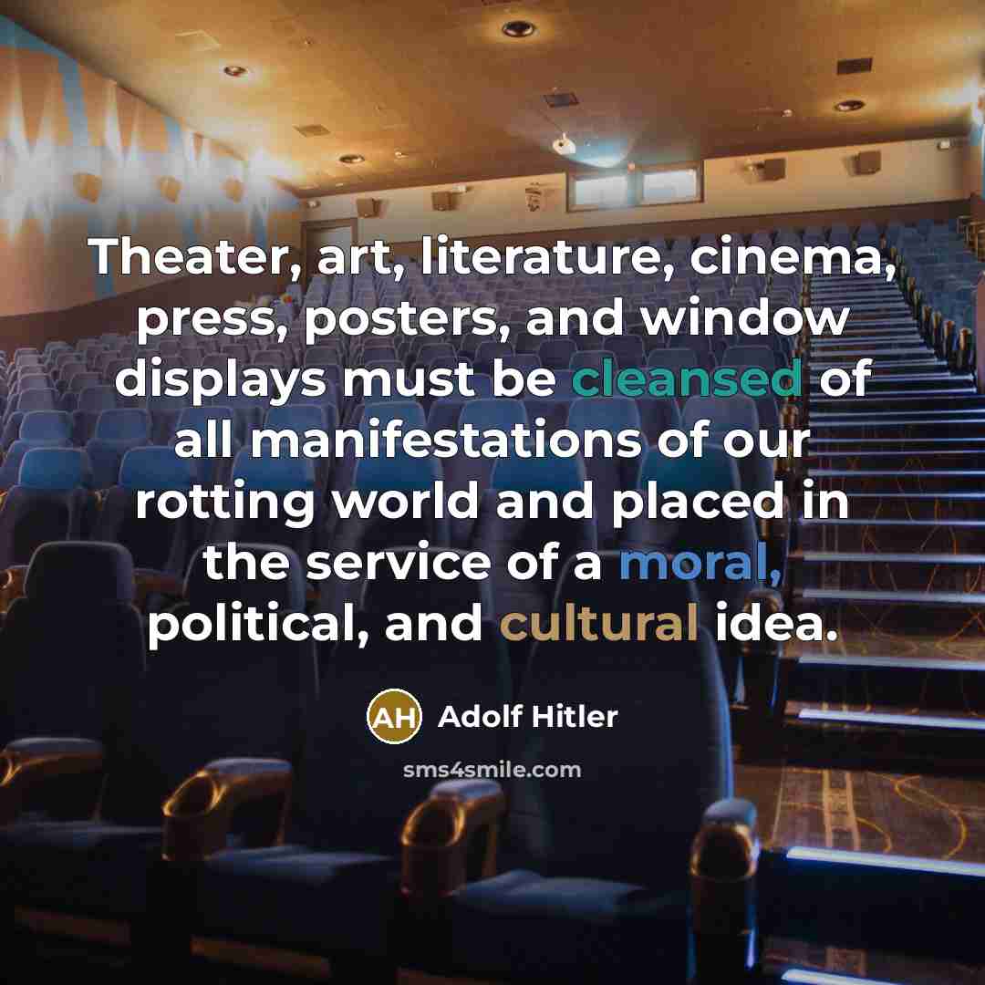 “Theater, art, literature, cinema, press, posters, and window displays must be cleansed of all manifestations of our rotting world and placed in the service of a moral, political, and cultural idea.” quote by Adolf Hitler