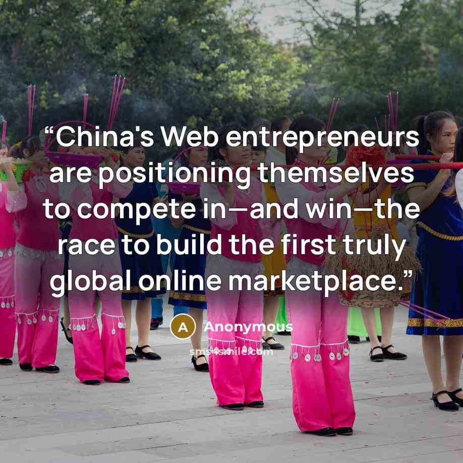 “China's Web entrepreneurs are positioning themselves to compete in—and win—the race to build the first truly global online marketplace.” quote by Anonymous