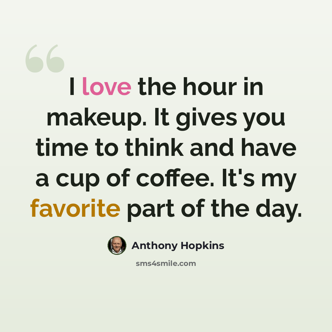“I love the hour in makeup. It gives you time to think and have a cup of coffee. It's my favorite part of the day.” quote by Anthony Hopkins