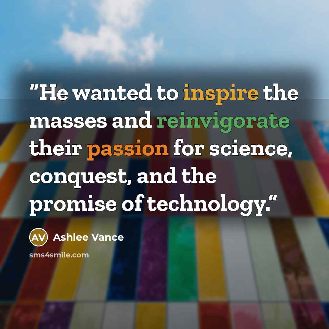 “He wanted to inspire the masses and reinvigorate their passion for science, conquest, and the promise of technology.” quote by Ashlee Vance