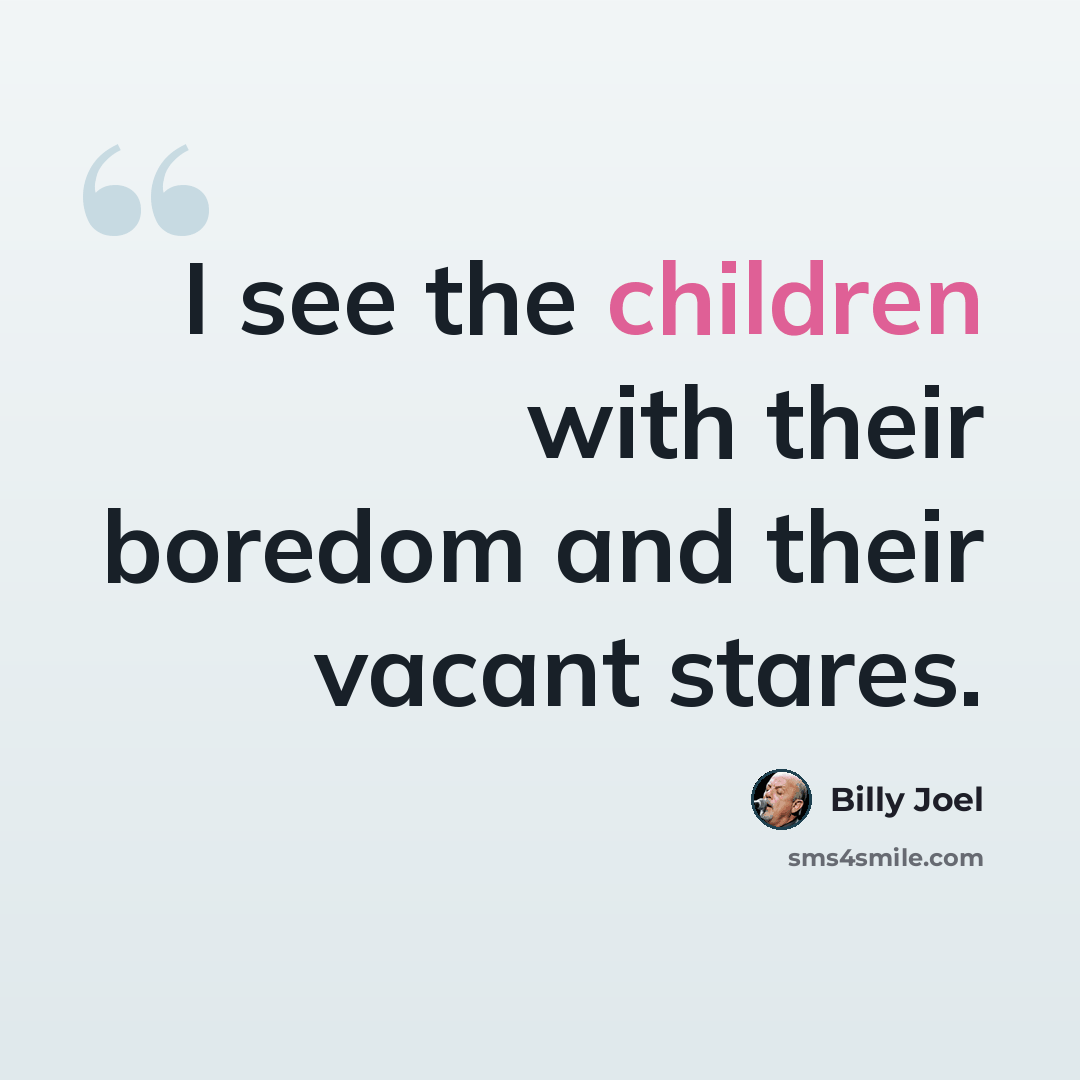 “I see the children with their boredom and their vacant stares.” quote by Billy Joel