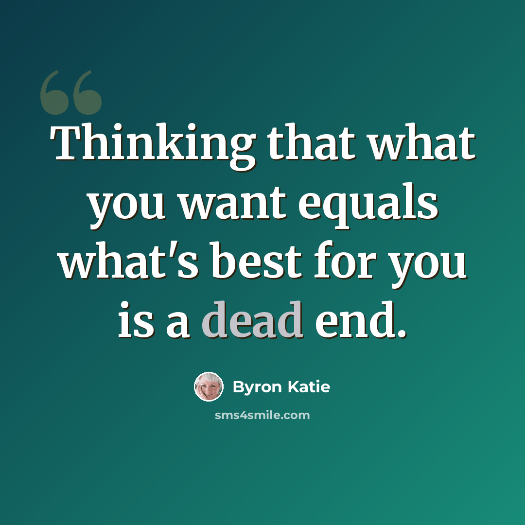 “Thinking that what you want equals what's best for you is a dead end.” quote by Byron Katie