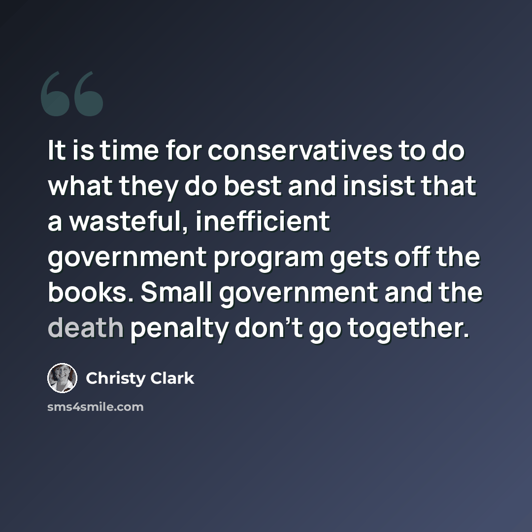 “It is time for conservatives to do what they do best and insist that a wasteful, inefficient government program gets off the books. Small government and the death penalty don't go together.” quote by Christy Clark