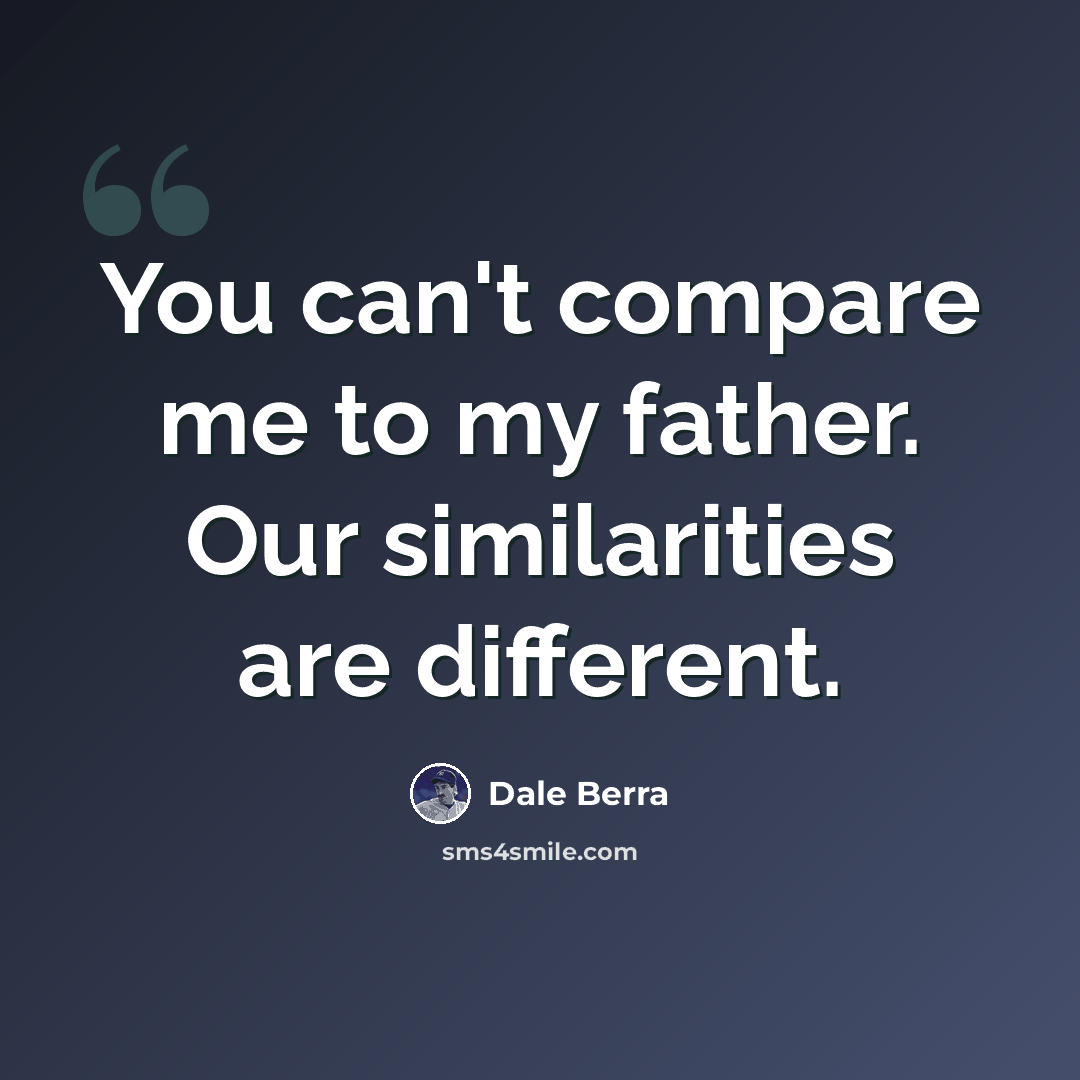 “You can't compare me to my father. Our similarities are different.” quote by Dale Berra