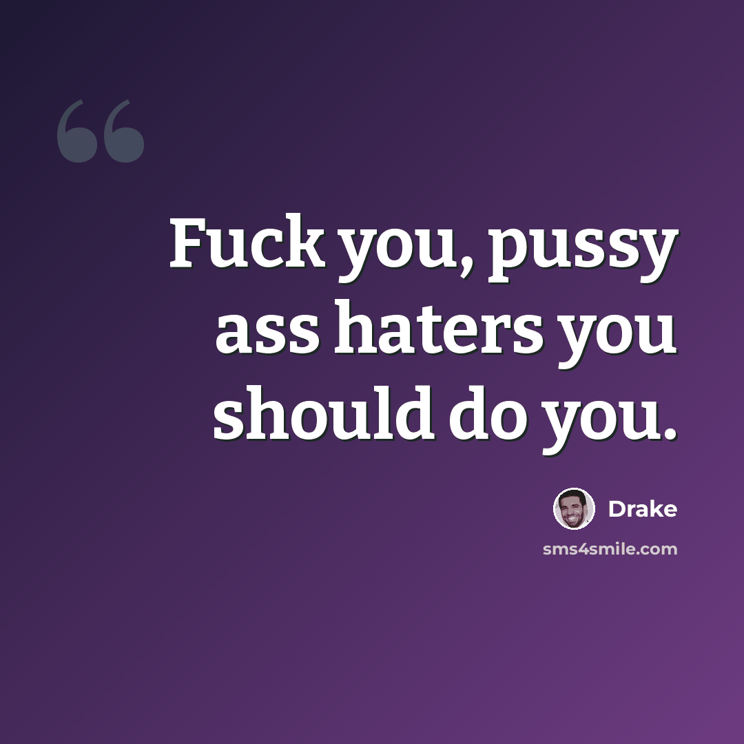 “Fuck you, pussy ass haters you should do you.” quote by Drake