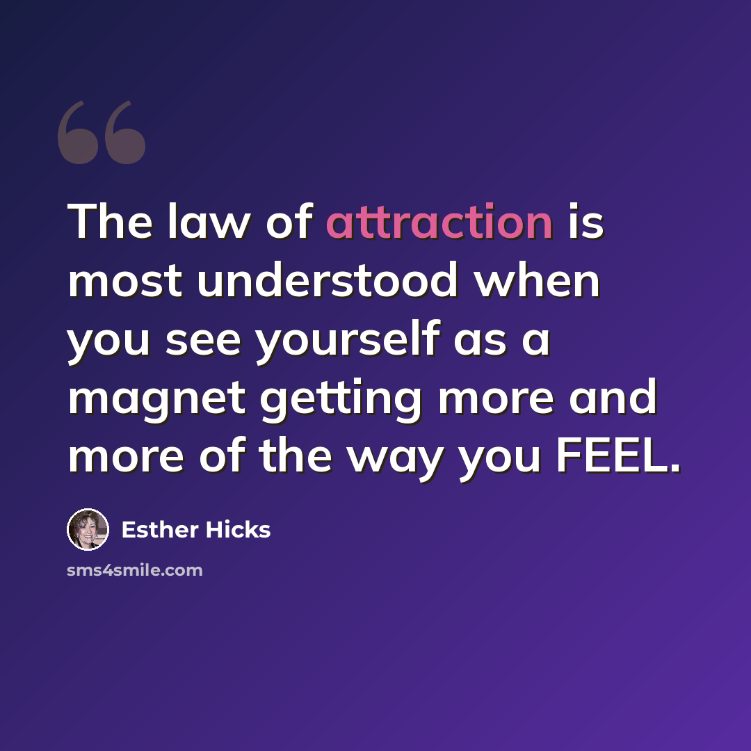 “The law of attraction is most understood when you see yourself as a magnet getting more and more of the way you FEEL.” quote by Esther Hicks