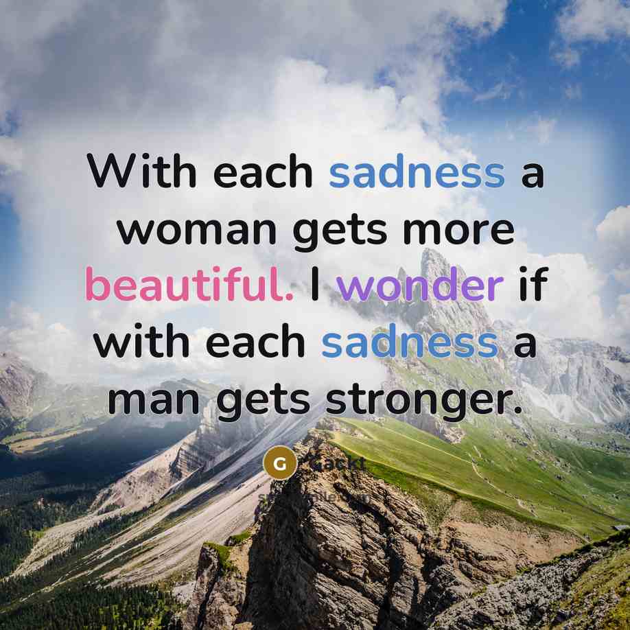 “With each sadness a woman gets more beautiful. I wonder if with each sadness a man gets stronger.” quote by Gackt